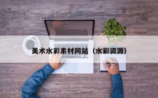 阳江美术水彩素材网站（水彩资源）
