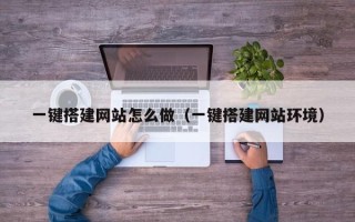 阳江一键搭建网站怎么做（一键搭建网站环境）