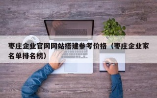 阳江枣庄企业官网网站搭建参考价格（枣庄企业家名单排名榜）
