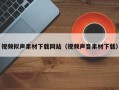 阳江视频拟声素材下载网站（视频声音素材下载）