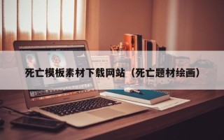 阳江死亡模板素材下载网站（死亡题材绘画）