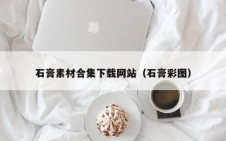 阳江石膏素材合集下载网站（石膏彩图）