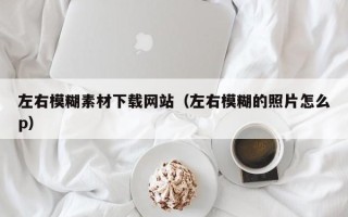 阳江左右模糊素材下载网站（左右模糊的照片怎么p）