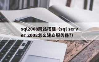 阳江sql2008网站搭建（sql server 2008怎么建立服务器?）