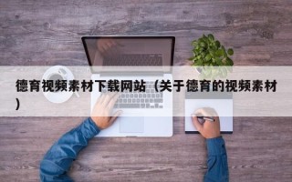 阳江德育视频素材下载网站（关于德育的视频素材）