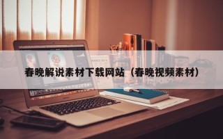 阳江春晚解说素材下载网站（春晚视频素材）