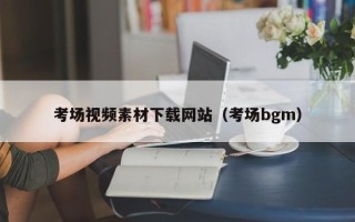阳江考场视频素材下载网站（考场bgm）