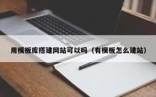 阳江用模板库搭建网站可以吗（有模板怎么建站）