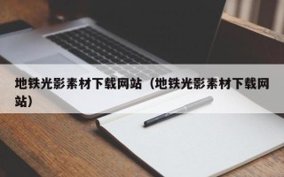 阳江地铁光影素材下载网站（地铁光影素材下载网站）