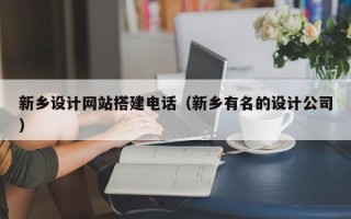 阳江新乡设计网站搭建电话（新乡有名的设计公司）