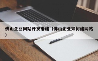 阳江佛山企业网站开发搭建（佛山企业如何建网站）