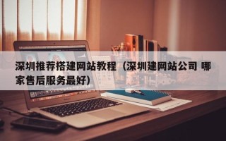 阳江深圳推荐搭建网站教程（深圳建网站公司 哪家售后服务最好）