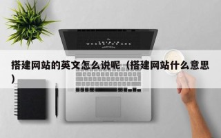 阳江搭建网站的英文怎么说呢（搭建网站什么意思）